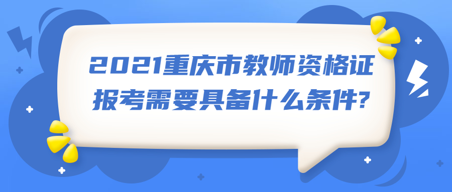 2021重庆市教师资格证报考需要具备什么条件?