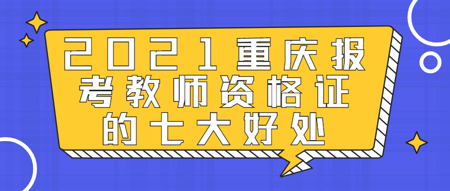 2021重庆报考教师资格证的七大好处