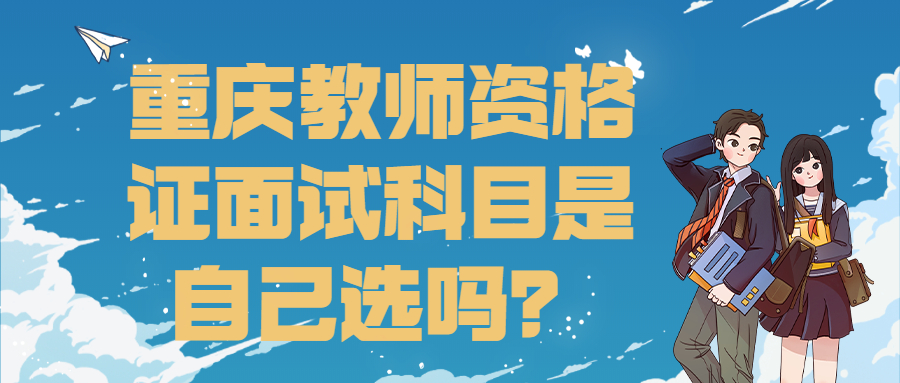 重庆教师资格证面试科目是自己选吗？