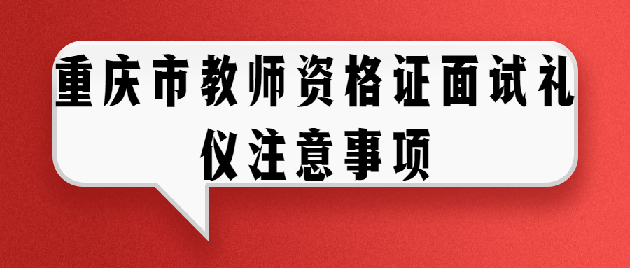 重庆市教师资格证面试礼仪注意事项