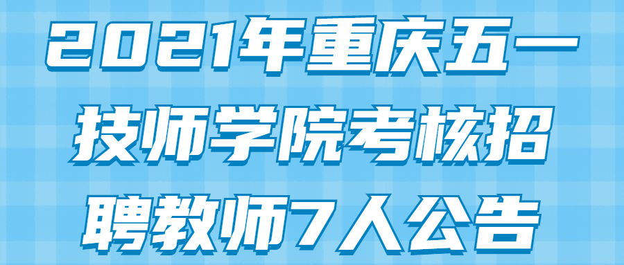 2021年重庆五一技师学院考核招聘教师7人公告
