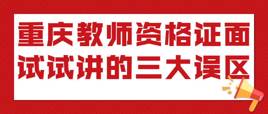 重庆教师资格证面试试讲的三大误区