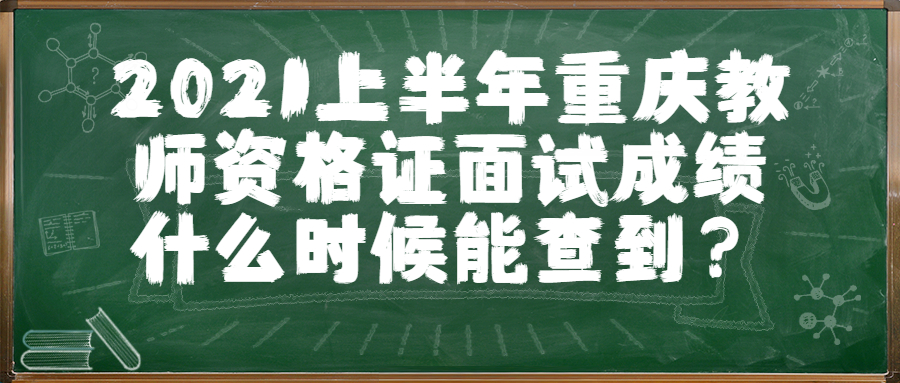 2021上半年重庆教师资格证面试成绩什么时候能查到？