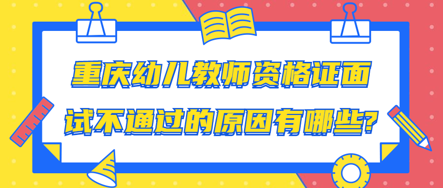重庆幼儿教师资格证面试不通过的原因有哪些?