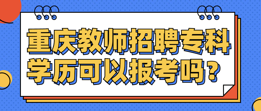 重庆教师招聘专科学历可以报考吗？