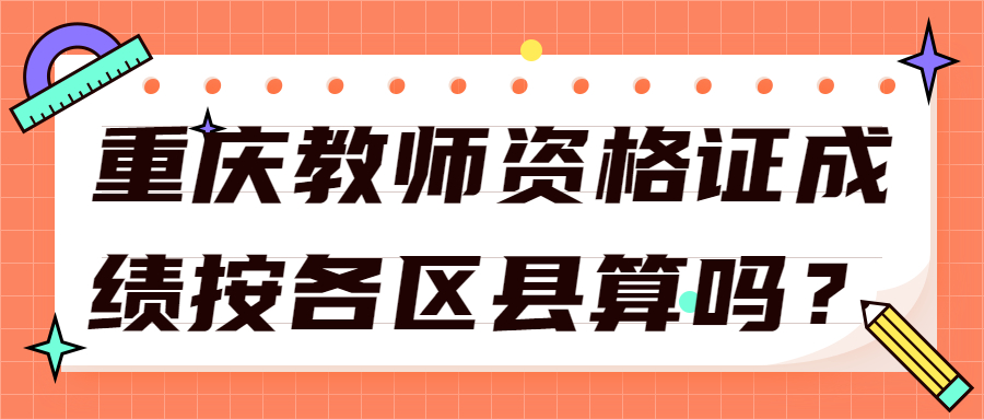 重庆教师资格证成绩按各区县算吗？