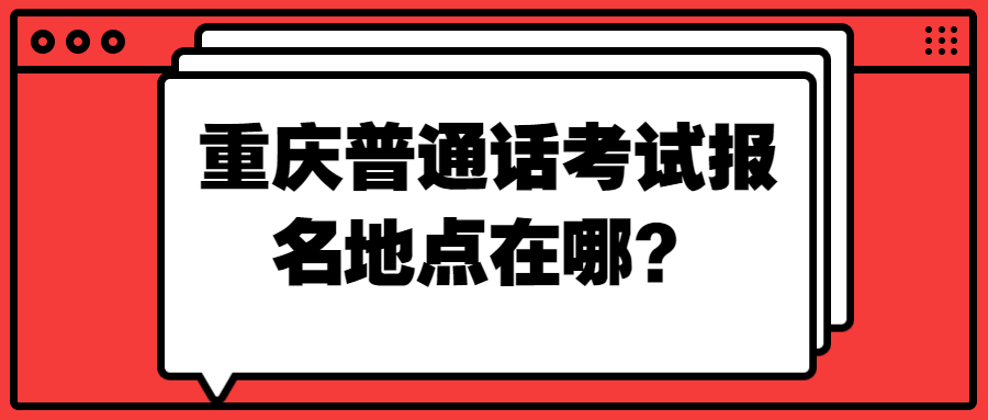 重庆普通话考试报名地点在哪？