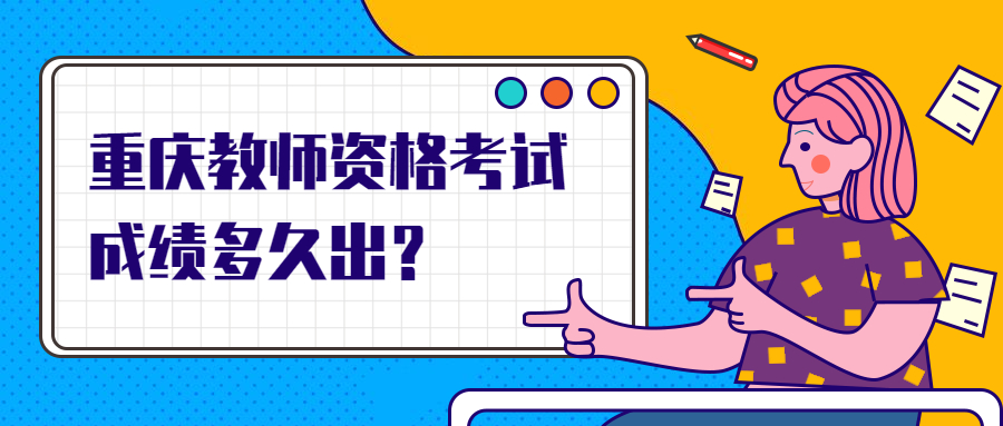 重庆教师资格考试成绩多久出?