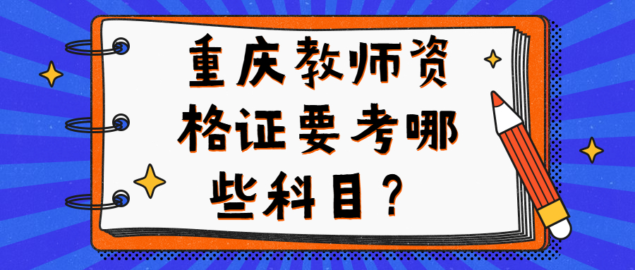重庆教师资格证要考哪些科目?