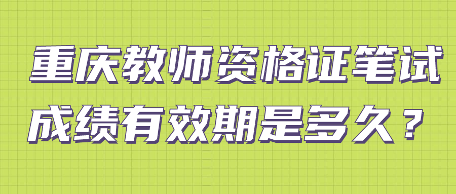 重庆教师资格证笔试成绩有效期是多久？