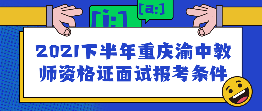 2021下半年重庆渝中教师资格证面试报考条件