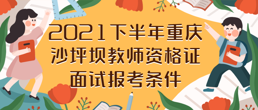 2021下半年重庆沙坪坝教师资格证面试报考条件