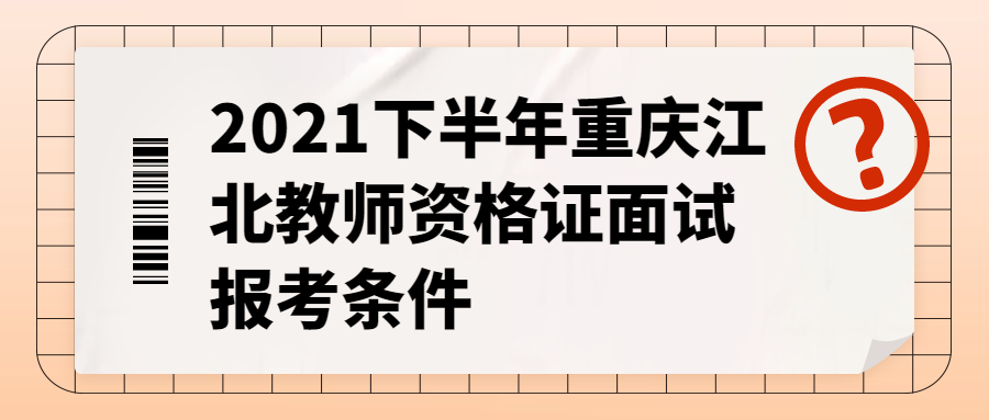 2021下半年重庆江北教师资格证面试报考条件