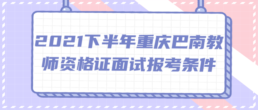 2021下半年重庆巴南教师资格证面试报考条件