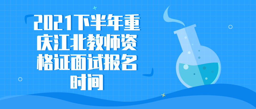 2021下半年重庆江北教师资格证面试报名时间