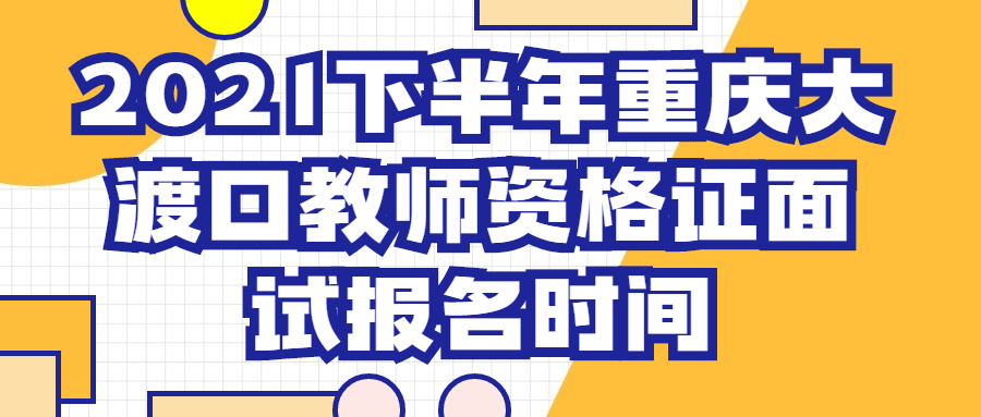 2021下半年重庆大渡口教师资格证面试报名时间