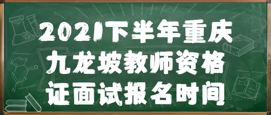 2021下半年重庆九龙坡教师资格证面试报名时间