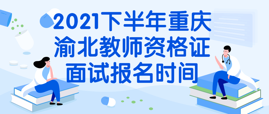 2021下半年重庆渝北教师资格证面试报名时间