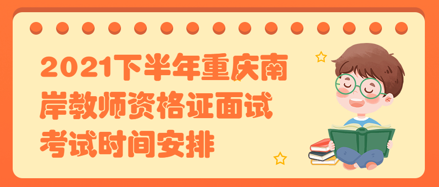 2021下半年重庆南岸教师资格证面试考试时间安排