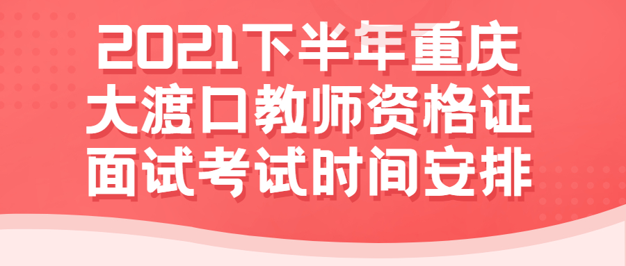 2021下半年重庆大渡口教师资格证面试考试时间安排