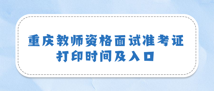 重庆教师资格面试准考证打印时间及入口