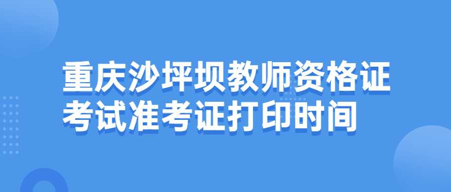 重庆沙坪坝教师资格证考试准考证打印时间