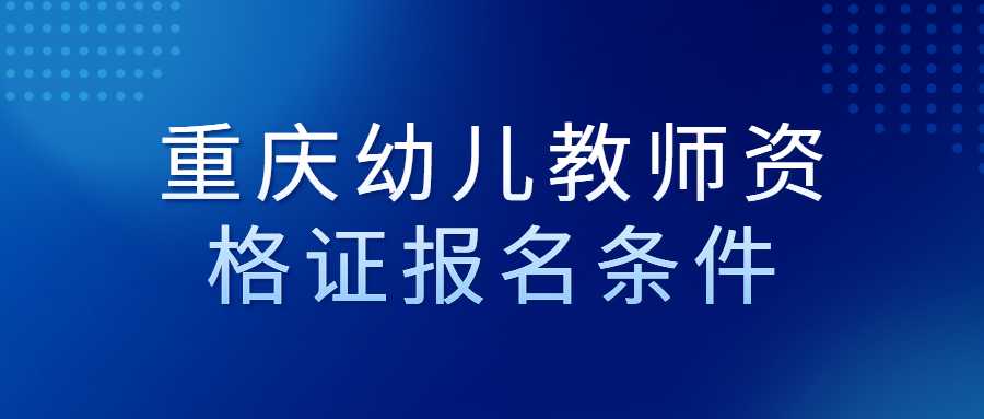 重庆幼儿教师资格证报名条件